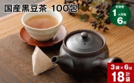 【1ヶ月毎6回定期便】国産黒豆茶 100包 計18袋（3袋×6回）