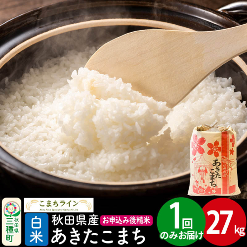 【白米】あきたこまち 27kg 秋田県産 令和7年産  こまちライン 1219679 - 秋田県三種町