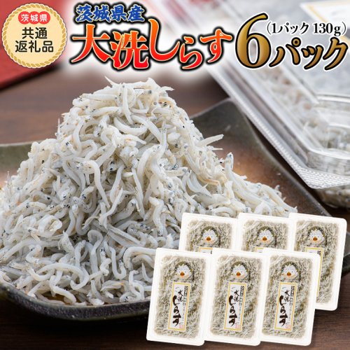 大洗 しらす 130g × 6パック (茨城県共通返礼品 大洗町) しらす しらす干し シラス シラス干し 魚介 離乳食 茨城県 大洗町 [CF006sa] 1363927 - 茨城県桜川市