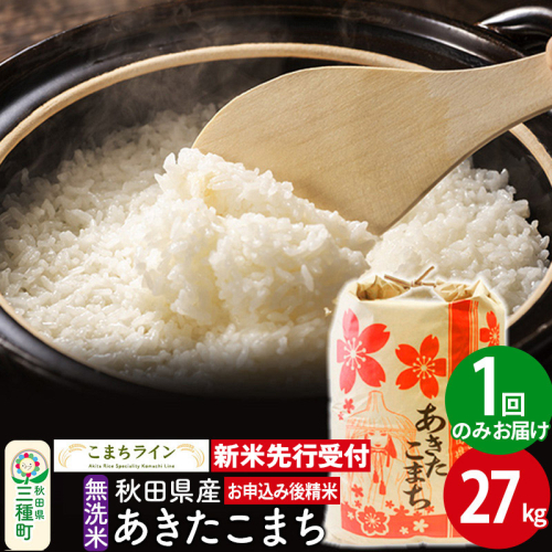 《新米先行受付》【無洗米】あきたこまち 27kg 秋田県産 令和6年産  こまちライン 1377336 - 秋田県三種町