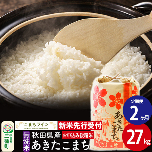 《新米先行受付》《定期便2ヶ月》【無洗米】あきたこまち 27kg 秋田県産 令和6年産  こまちライン 1377337 - 秋田県三種町