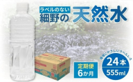 【定期便・全6回】ラベルのない細野の天然水 555ml×24本×6回 計144本（国産 ナチュラルウォーター ミネラルウォーター 天然水 水 555ml 定期便 6ヵ月 中硬水 シリカ ラベルレス 美容 人気 霧島 宮崎 小林市 送料無料 長期保存）