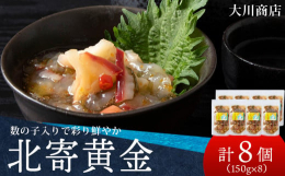 『北寄黄金』北寄黄金には数の子の他にホッキ貝が入っています。お酒のアテに、ほかほかのご飯のおともに。コリコリ触感でやみつきになる数の子ととホッキ貝の旨みを是非ご賞味ください。北海道積丹町の老舗「大川商
