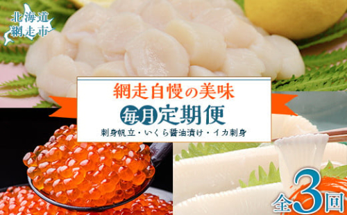 【毎月定期便】網走自慢の美味定期便(刺身帆立・いくら醤油漬け・イカ刺身)全3回 ABAO089 2163687 - 北海道網走市