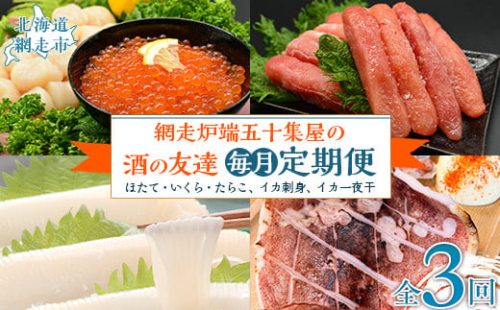 【毎月定期便】網走炉端五十集屋の酒の友達定期便(ほたて・いくら・たらこ、イカ刺身、イカ一夜干)全3回 ABAO090 2163783 - 北海道網走市