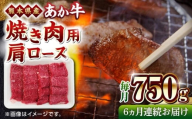 【全6回定期便】熊本県産 あか牛 焼肉用 肩ロース 750g【熊本県畜産農業協同組合】 [YAD023]