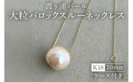 【霞ヶ浦パール】大粒 バロックスルーネックレス 10ミリ K18 ケース付き 真珠 パールアコヤ 淡水 カスミガ kasumiga 32-G