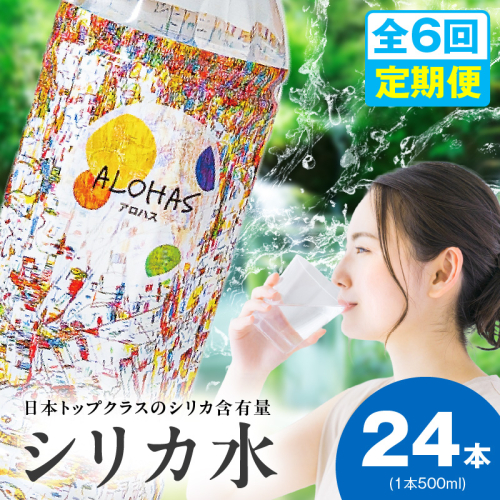 【定期便】シリカ水 500ml 24本×全6回【ALOHAS 国産 天然水 ミネラルウォーター 高濃度シリカ 飲料水 防災 備蓄 ペットボトル 毎月配送コース】 099Z361 2271873 - 大阪府泉佐野市