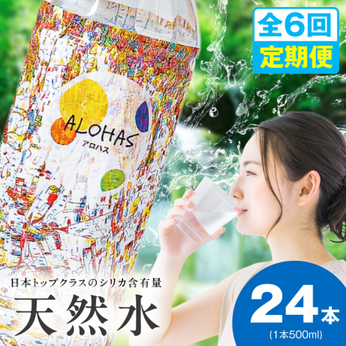 【定期便】シリカ水 500ml 24本×全6回【ALOHAS 国産 天然水 ミネラルウォーター 高濃度シリカ 飲料水 防災 備蓄 ペットボトル 毎月配送コース】 099Z361 2271873 - 大阪府泉佐野市