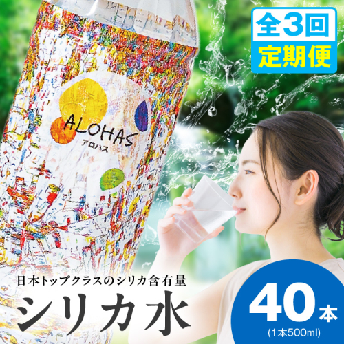 【定期便】シリカ水 500ml 40本×全3回【ALOHAS 国産 天然水 ミネラルウォーター 高濃度シリカ 飲料水 防災 備蓄 ペットボトル 毎月配送コース】 099Z359 2271875 - 大阪府泉佐野市