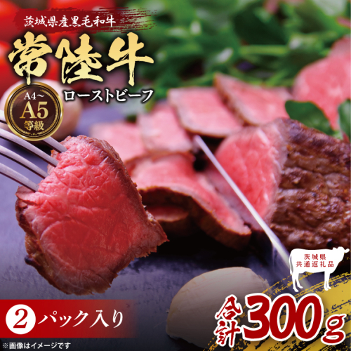 【茨城県共通返礼品】最高級常陸牛 ローストビーフ 2パック（計300g） 常陸牛使用｜ブランド牛 銘柄牛 和牛 黒毛和牛 国産 A5・A4ランク 等級 お肉 牛肉 小分け 個包装 茨城県 大子町（DD022） 2334499 - 茨城県大子町