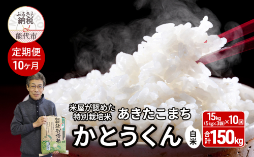 《定期便10ヶ月》【令和7年産】【白米】特別栽培米 秋田県産 あきたこまち 米屋が認めたお米 「かとうくん」15kg（5kg×3袋）×10回 合計150kg 2372252 - 秋田県能代市
