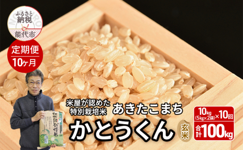 《定期便10ヶ月》【令和7年産】【玄米】特別栽培米 秋田県産 あきたこまち 米屋が認めたお米 「かとうくん」10kg（5kg×2袋）×10回 合計100kg 2372273 - 秋田県能代市