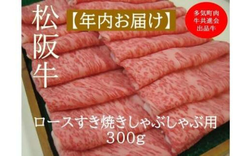 【12月中発送・お届け希望日ご指定可】多気町肉牛共進会出品牛　松阪牛ロース　すき焼き　しゃぶしゃぶ用　300ｇ　年内配送 着日指定可能 日時指定可能 柔らかさ 化粧箱入 松坂牛 松阪肉 霜降り 高級ブランド牛 ロース サーロイン リブロース 肩ロース しゃぶしゃぶ 焼しゃぶ すき焼 焼肉 自宅用 贈答品 ギフト お歳暮 お中元 牛肉 とろける 和牛 三重県 A4 A5 特産 NTY-42 2382653 - 三重県多気町
