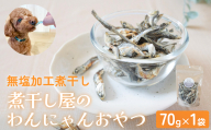 無塩加工煮干し 煮干し屋のわんにゃんおやつ 70g×1袋 無塩 煮干し 鰯 ペットフード 人間も可 犬 猫 富山県 氷見市