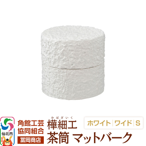 角館樺細工《冨岡商店》茶筒 マットバーク ホワイト ワイド S 角館工芸協同組合 2438853 - 秋田県仙北市