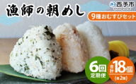 ＜漁師の朝めし 9種おむすびセット 合計18個（各2個） 6回定期便＞ 定期便 詰合せ おにぎり お米 こめ ちりめん 山椒 生姜 青のり つくだ煮 しそわかめ 大根葉 梅ごま ひじき 網元・祇園丸 愛媛県 西予市【冷凍】『お申込み月の翌月より配送を開始します』