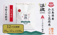 【先行受付】《令和8年新米》【12か月定期便】みはら高原米 浮城 ～ こしひかり ～ 白米10kg 2026年9月下旬頃発送予定 コシヒカリ お米 米 精米 ごはん ご飯 広島県 三原市 220092