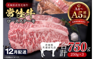 【2026年12月発送予定】最高級A4.A5ランク 常陸牛ロースステーキ750ｇ（250g×3）【人気肉 お肉 牛肉 和牛 黒毛和牛 国産黒毛和牛 ロース肉 ステーキ 国産牛 焼肉 焼き肉 バーベキュー BBQ A5 ブランド牛】(CR102-12)