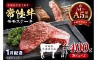 【2027年1月発送予定】最高級A4.A5ランク 常陸牛モモステーキ400ｇ（200g×2）【もも肉 牛肉 国産 黒毛和牛 ブランド牛 ステーキ 最高級 高評価 お弁当 おかず 茨城県 北茨城市】(CR105-1）