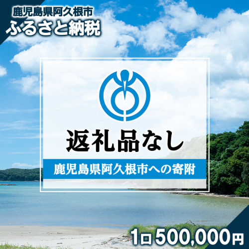 ＜返礼品なし＞鹿児島県阿久根市への寄附(1口 500,000円) 寄附金 寄附のみ 寄付 応援 支援 ふるさと応援 使い道 地域支援 地域活性化 【阿久根市】akn999-06 2613403 - 鹿児島県阿久根市