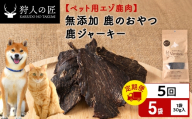 【定期便5回】ジャーキー（鹿のおやつ）【ドライ】　5袋 エゾシカ エゾ鹿 鹿肉 ペットフード 犬のおやつ 犬のごはん 無添加　狩人の匠