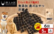 【定期便6回】肝臓（鹿のおやつ）【ドライ】　5袋 エゾシカ エゾ鹿 鹿肉 ペットフード 犬のおやつ 犬のごはん 無添加　狩人の匠