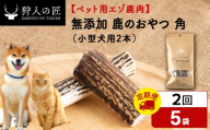 【定期便2回】鹿のつの(小)（鹿のおやつ）【ドライ】　5袋 エゾシカ エゾ鹿 鹿肉 ペットフード 犬のおやつ 犬のごはん 無添加　狩人の匠