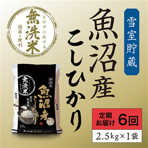 雪室貯蔵 魚沼産 コシヒカリ 無洗米 2.5kg 6ヶ月 連続お届け （ 米 定期便 こしひかり 定期 新潟 魚沼 魚沼産コシヒカリ 魚沼産こしひかり お楽しみ 6回 ） 新潟県  2627287 - 新潟県魚沼市