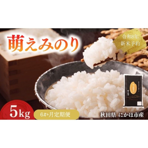 【新米先行予約】【6か月定期便】 萌えみのり 精米 5kg 【令和8年度産精米 白米 米 コメ お米 おこめ ブランド米 ご飯 ごはん 秋田 にかほ】 2683282 - 秋田県にかほ市
