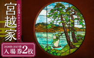 ≪宮越家≫ 2026秋・2027春入場券（各1回・2名様分）【大正浪漫のステンドグラスと名庭園】 静川園 詩夢庵 奥津軽 青森県 中泊町  F6N-359