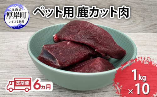 定期便 6ヵ月 ペット用 鹿 カット肉 合計10kg (1kg×10パック)  ペットフード エゾシカ肉 鹿肉 ヒューマングレード 全6回 冷凍 冷凍配送 北海道 2735583 - 北海道厚岸町
