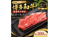 この味プレミアム!【A4～A5】【厳選希少部位】博多和牛芯ロースブロック　約300g/p(大野城市)【1770960】