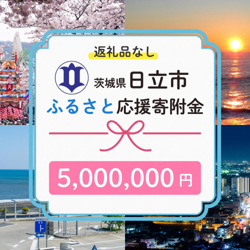 【返礼品なし】　寄附のみ　あなたの応援が、日立市の未来になる　技術が未来をつくるまち、日立市ふるさと応援応援寄附金　１口5,000,000円 2778276 - 茨城県日立市