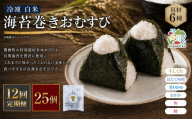 【 12回定期便 】 【 冷凍 】 白米 海苔巻きおむすび 具材6種 （ 25個入 ） おにぎり 冷凍おむすび ゆめぴりか ブランド米 お米 米 ごはん 飯 白飯 有明海苔 道産和牛 牛しぐれ ほたて味噌 茎わかめ おかか うめ 鮭 簡単調理 時短 便利 定期 定期配送