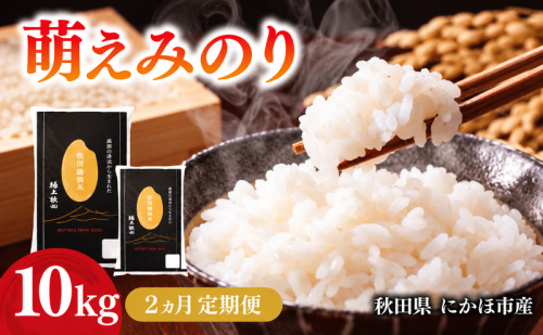 【2ヵ月定期便】令和7年度産 萌えみのり 10kg 【 精米 白米 米 コメ お米 おこめ ブランド米 ご飯 ごはん 秋田 にかほ 】 2818702 - 秋田県にかほ市