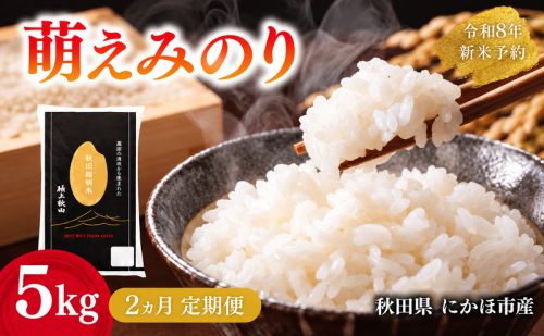 【2ヵ月定期便】令和8年度産 萌えみのり 5kg 【 精米 白米 米 コメ お米 おこめ ブランド米 ご飯 ごはん 秋田 にかほ 】 2818703 - 秋田県にかほ市