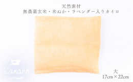 kanahoは 自然と調和した心地よい暮らし のお手伝いをします。 ゆ る め て め ぐ る こ こ ろ と か ら だ ◎玄米・米ぬか・ラベンダー入りカイロとは・・・ 玄米、いりぬか、海水塩、乾燥