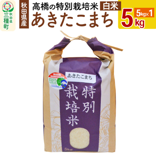 高橋の あきたこまち 特別栽培米 5kg(5kg×1袋) 秋田県産 一等米 【白米】 令和6年産 538167 - 秋田県三種町