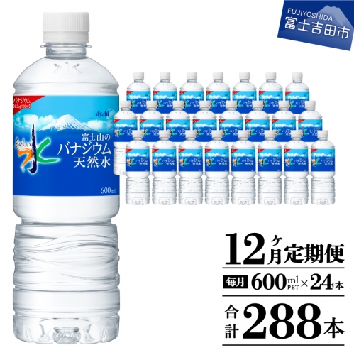 【12か月お届け】「アサヒおいしい水」富士山のバナジウム天然水 1箱(24本入）PET600ml 12回 水定期便 ミネラルウォーター 毎月 天然水 飲料水 856693 - 山梨県富士吉田市