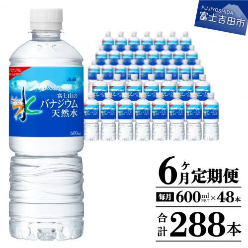 【6か月お届け】 「アサヒおいしい水」富士山のバナジウム天然水 2箱(48本入）PET600ml 6回 水定期便 ミネラルウォーター 毎月 天然水 飲料水 856695 - 山梨県富士吉田市