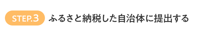 STEP.3 ふるさと納税した自治体に提出する