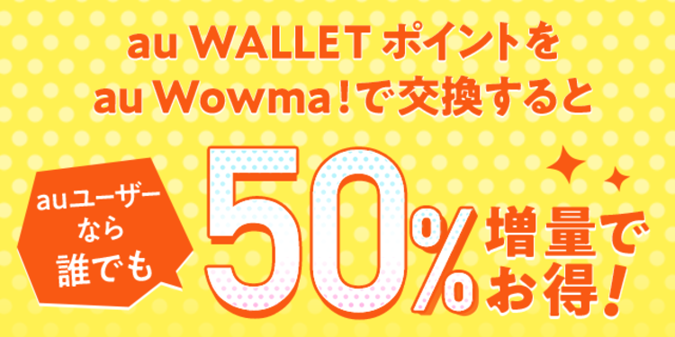 au WALLETポイントを au Wowma!で交換すると auユーザーなら誰でも 50%増量でお得！