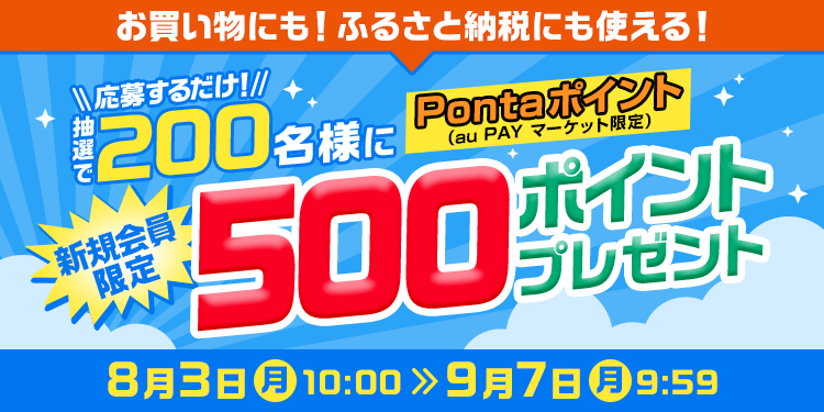 お買い物にも！ふるさと納税にも使える！ 応募するだけ！ 抽選で200名様に  Pontaポイント(au PAY マーケット限定) 新規会員限定500ポイントプレゼント 8月3日(月)10:00＞9月7日(月)9:59