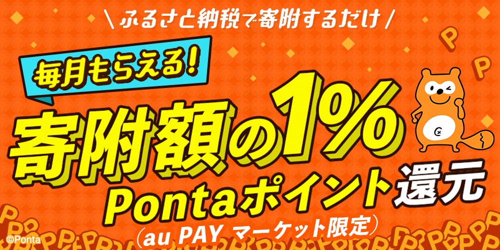 ふるさと納税で寄附するだけ 毎月もらえる！ 寄附額の1% Pontaポイント還元（au PAY マーケット限定）