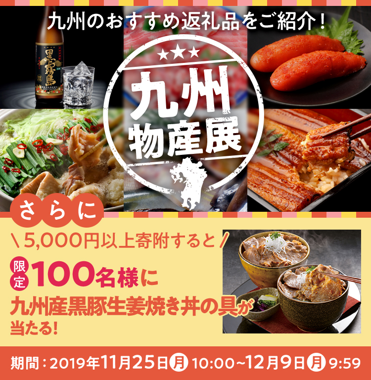 九州物産展 九州のおすすめ返礼品をご紹介! さらに5,000円以上寄附すると 限定100名様に九州産黒豚生姜焼き丼の具が当たる! 期間:2019年11月25日(月)10:00~12月9日(月)9:59