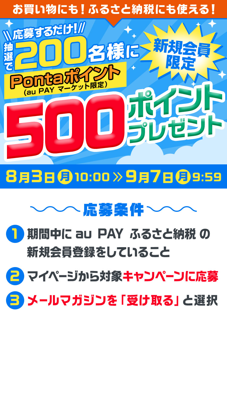 お買い物にも!ふるさと納税にも使える! 新規会員限定 応募するだけ!抽選で200名様にPontaポイント(au PAY マーケット限定)500ポイントプレゼント 8月3日(月)10:00~9月7日(月)9:59