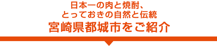 日本一の肉と焼酎、とっておきの自然と伝統 宮崎県都城市をご紹介