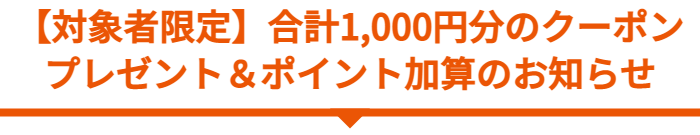 【対象者限定】合計1,000円分のクーポンプレゼント＆ポイント加算のお知らせ