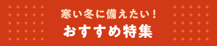 寒い冬に備えたい! おすすめ特集